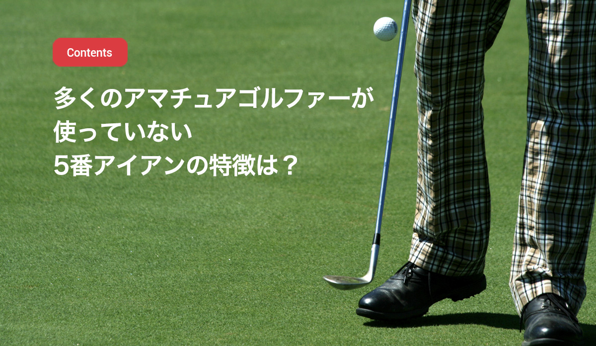 多くのアマチュアゴルファーが使っていない5番アイアンの特徴は ゴルフゾン